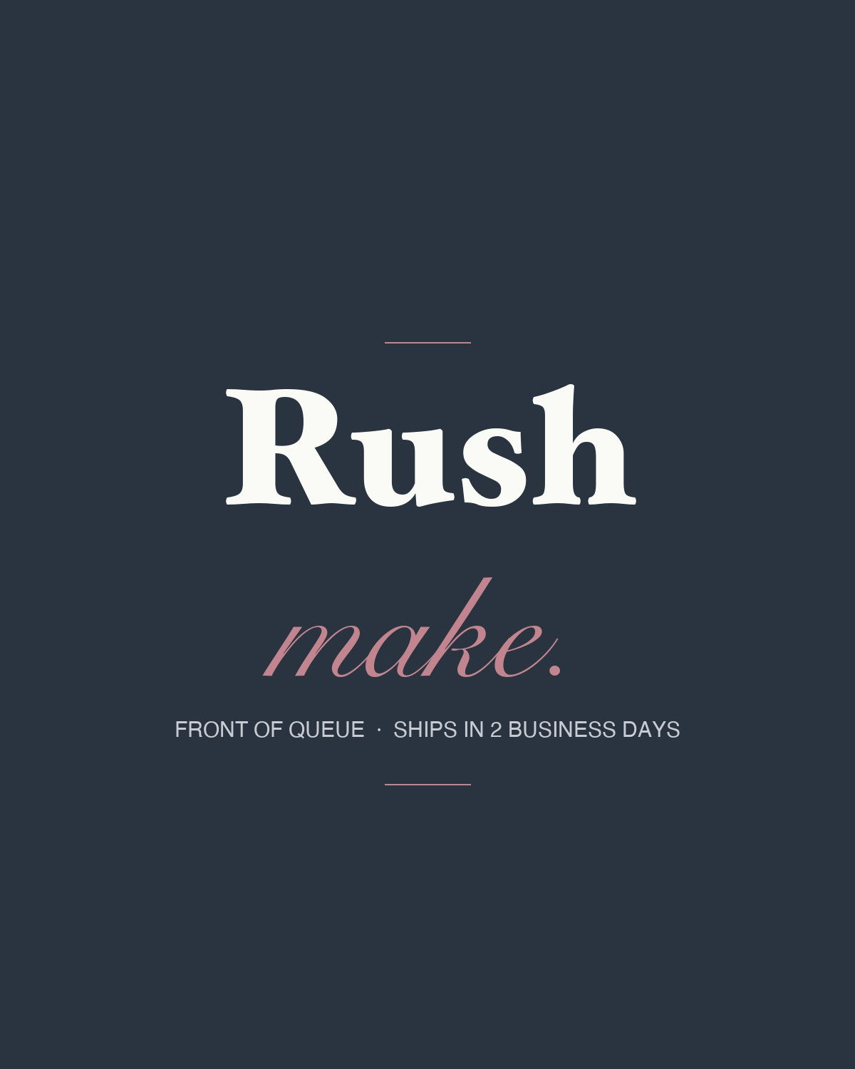 Rush make — front of queue, ships in 2 business days